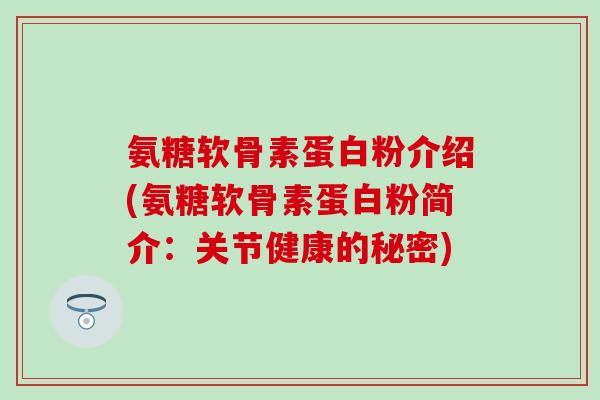 氨糖软骨素蛋白粉介绍(氨糖软骨素蛋白粉简介：关节健康的秘密)