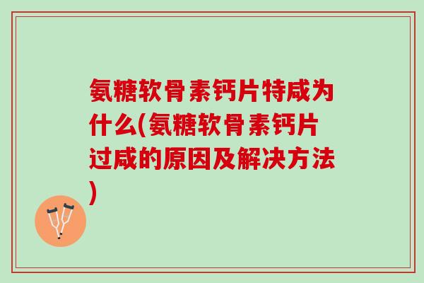 氨糖软骨素钙片特咸为什么(氨糖软骨素钙片过咸的原因及解决方法)