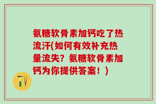 氨糖软骨素加钙吃了热流汗(如何有效补充热量流失？氨糖软骨素加钙为你提供答案！)
