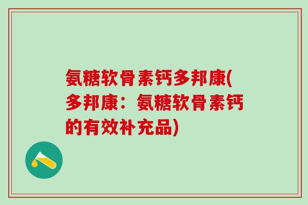 氨糖软骨素钙多邦康(多邦康：氨糖软骨素钙的有效补充品)