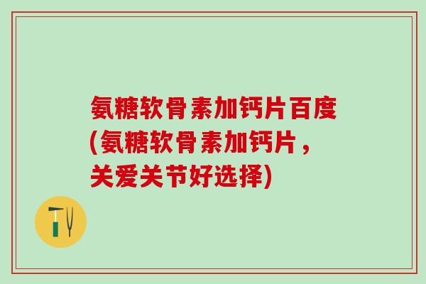氨糖软骨素加钙片百度(氨糖软骨素加钙片，关爱关节好选择)