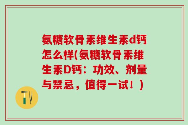 氨糖软骨素维生素d钙怎么样(氨糖软骨素维生素D钙：功效、剂量与禁忌，值得一试！)