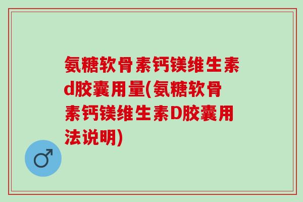 氨糖软骨素钙镁维生素d胶囊用量(氨糖软骨素钙镁维生素D胶囊用法说明)