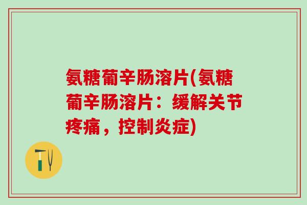 氨糖葡辛肠溶片(氨糖葡辛肠溶片：缓解关节疼痛，控制炎症)
