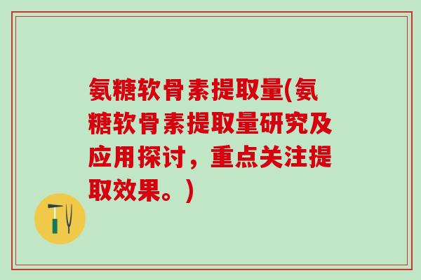 氨糖软骨素提取量(氨糖软骨素提取量研究及应用探讨，重点关注提取效果。)