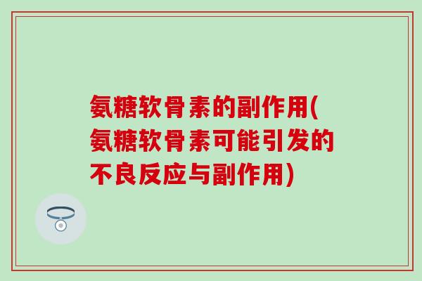 氨糖软骨素的副作用(氨糖软骨素可能引发的不良反应与副作用)