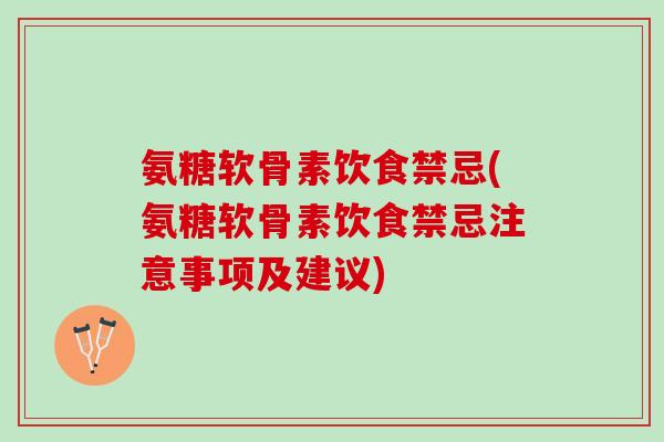 氨糖软骨素饮食禁忌(氨糖软骨素饮食禁忌注意事项及建议)