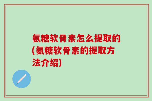 氨糖软骨素怎么提取的(氨糖软骨素的提取方法介绍)