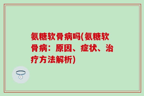 氨糖软骨病吗(氨糖软骨病：原因、症状、治疗方法解析)