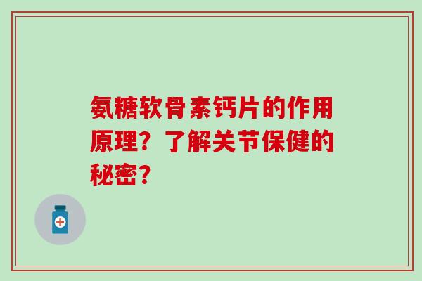 氨糖软骨素钙片的作用原理？了解关节保健的秘密？