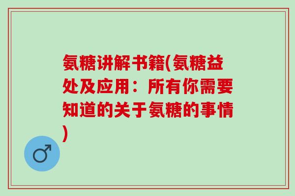 氨糖讲解书籍(氨糖益处及应用：所有你需要知道的关于氨糖的事情)