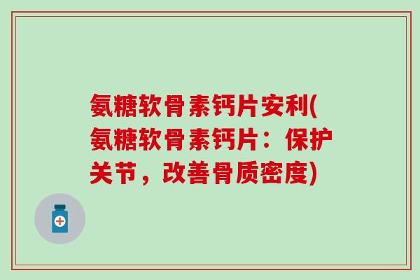 氨糖软骨素钙片安利(氨糖软骨素钙片：保护关节，改善骨质密度)