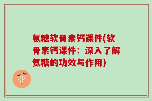 氨糖软骨素钙课件(软骨素钙课件：深入了解氨糖的功效与作用)