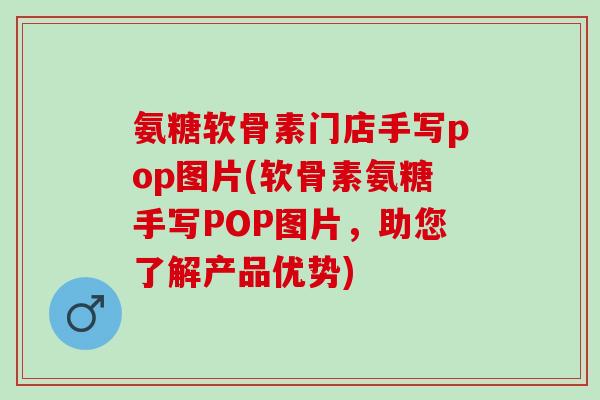 氨糖软骨素门店手写pop图片(软骨素氨糖手写POP图片，助您了解产品优势)