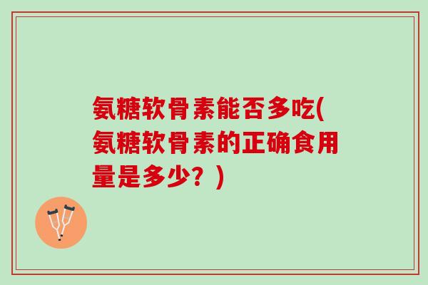 氨糖软骨素能否多吃(氨糖软骨素的正确食用量是多少？)