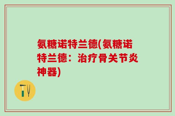 氨糖诺特兰德(氨糖诺特兰德：治疗骨关节炎神器)