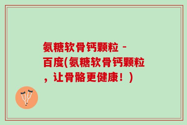 氨糖软骨钙颗粒 - 百度(氨糖软骨钙颗粒，让骨骼更健康！)