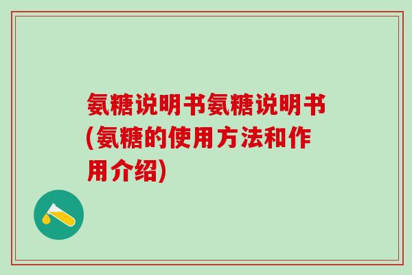氨糖说明书氨糖说明书(氨糖的使用方法和作用介绍)
