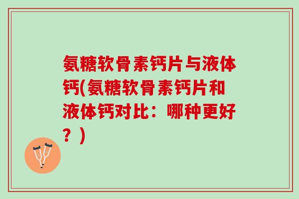 氨糖软骨素钙片与液体钙(氨糖软骨素钙片和液体钙对比：哪种更好？)