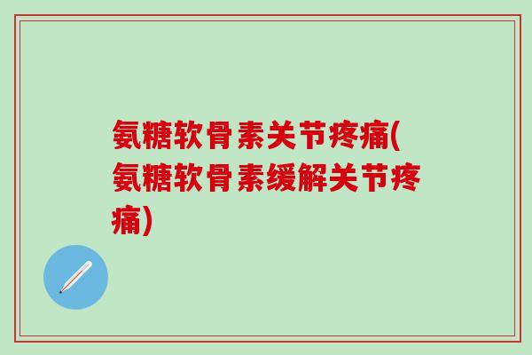 氨糖软骨素关节(氨糖软骨素缓解关节)