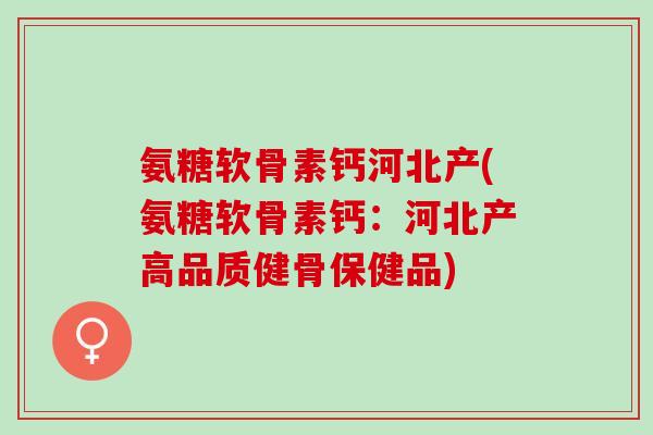 氨糖软骨素钙河北产(氨糖软骨素钙：河北产高品质健骨保健品)