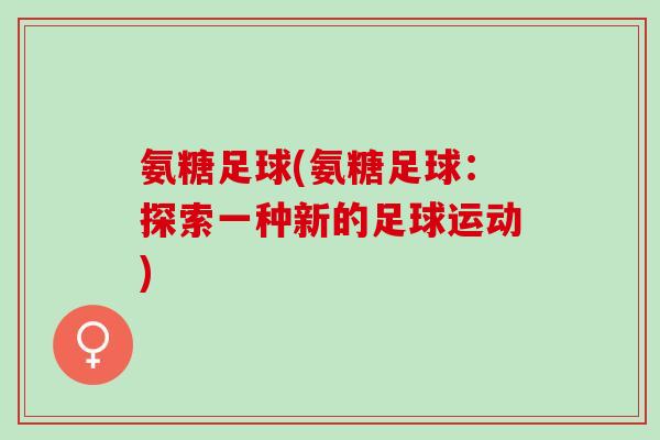 氨糖足球(氨糖足球：探索一种新的足球运动)
