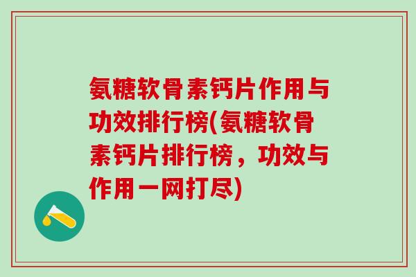 氨糖软骨素钙片作用与功效排行榜(氨糖软骨素钙片排行榜，功效与作用一网打尽)
