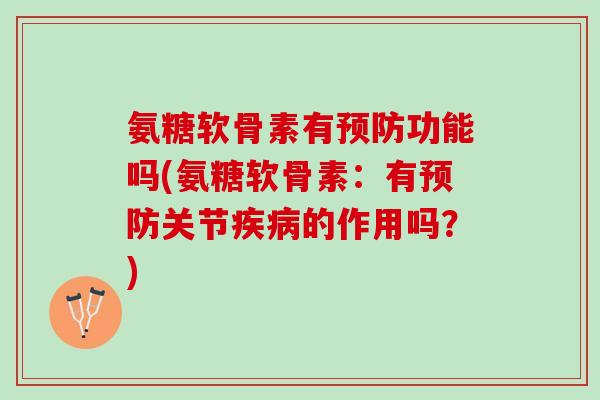 氨糖软骨素有预防功能吗(氨糖软骨素：有预防关节疾病的作用吗？)
