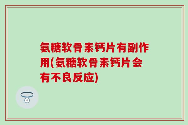 氨糖软骨素钙片有副作用(氨糖软骨素钙片会有不良反应)