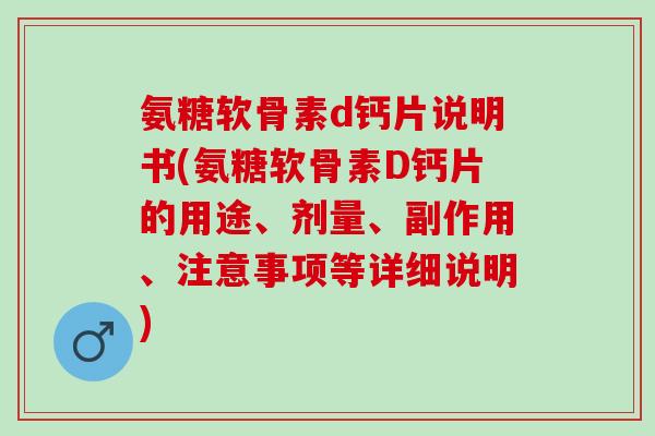 氨糖软骨素d钙片说明书(氨糖软骨素D钙片的用途、剂量、副作用、注意事项等详细说明)