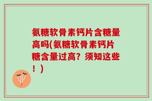 氨糖软骨素钙片含糖量高吗(氨糖软骨素钙片糖含量过高？须知这些！)
