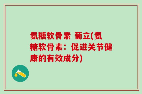 氨糖软骨素 葡立(氨糖软骨素：促进关节健康的有效成分)