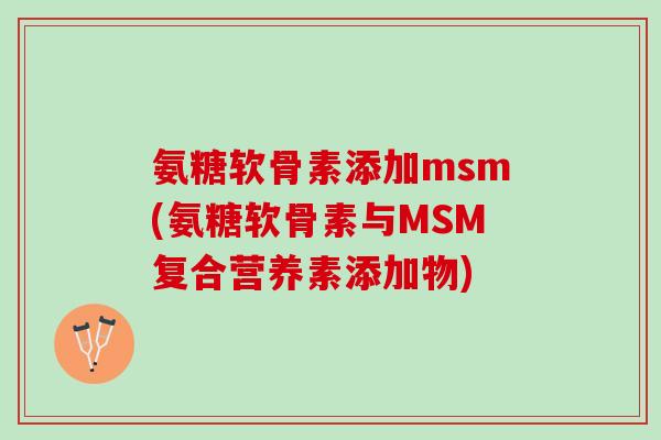 氨糖软骨素添加msm(氨糖软骨素与MSM复合营养素添加物)