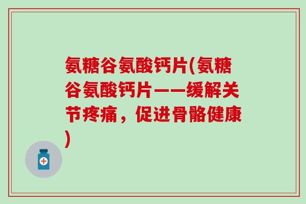 氨糖谷氨酸钙片(氨糖谷氨酸钙片——缓解关节疼痛，促进骨骼健康)