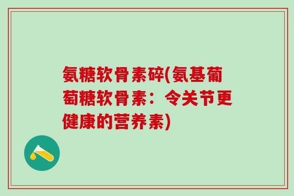 氨糖软骨素碎(氨基葡萄糖软骨素：令关节更健康的营养素)