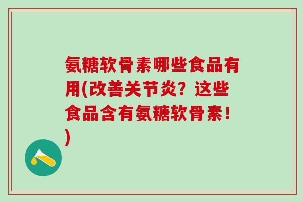 氨糖软骨素哪些食品有用(改善关节炎？这些食品含有氨糖软骨素！)