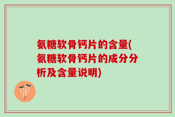 氨糖软骨钙片的含量(氨糖软骨钙片的成分分析及含量说明)