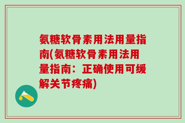 氨糖软骨素用法用量指南(氨糖软骨素用法用量指南：正确使用可缓解关节疼痛)