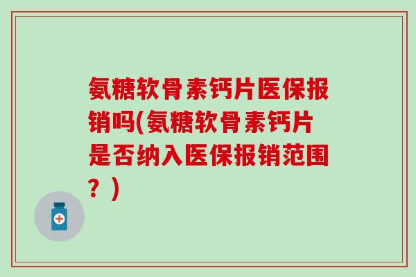 氨糖软骨素钙片医保报销吗(氨糖软骨素钙片是否纳入医保报销范围？)