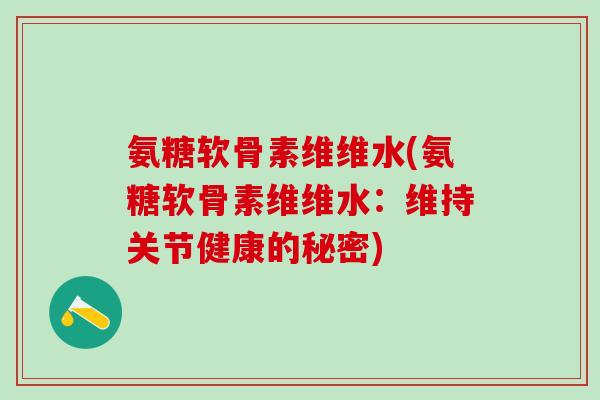 氨糖软骨素维维水(氨糖软骨素维维水：维持关节健康的秘密)