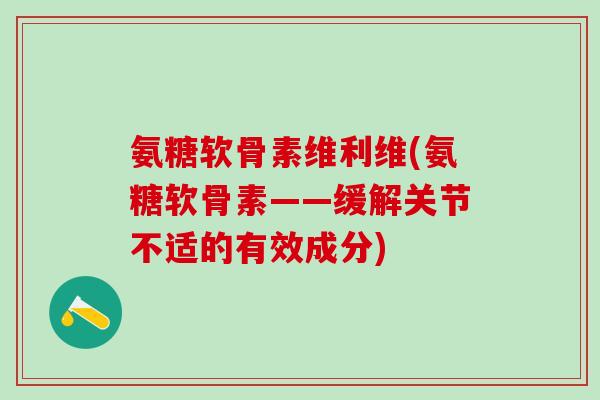氨糖软骨素维利维(氨糖软骨素——缓解关节不适的有效成分)