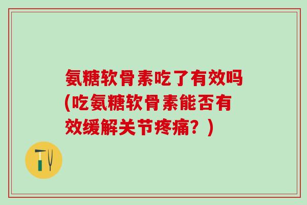氨糖软骨素吃了有效吗(吃氨糖软骨素能否有效缓解关节疼痛？)