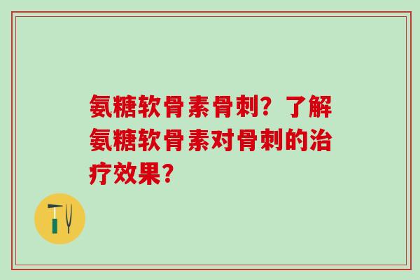 氨糖软骨素骨刺？了解氨糖软骨素对骨刺的治疗效果？