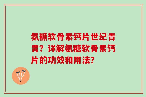氨糖软骨素钙片世纪青青？详解氨糖软骨素钙片的功效和用法？