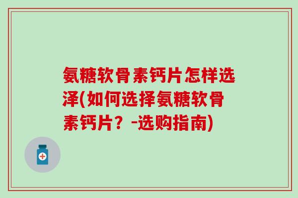 氨糖软骨素钙片怎样选泽(如何选择氨糖软骨素钙片？－选购指南)
