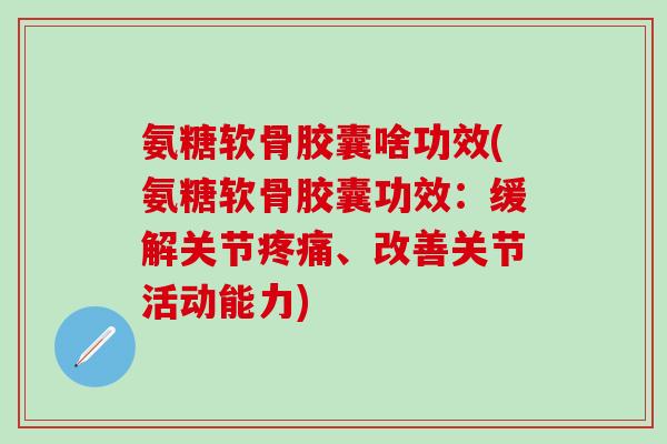 氨糖软骨胶囊啥功效(氨糖软骨胶囊功效：缓解关节疼痛、改善关节活动能力)