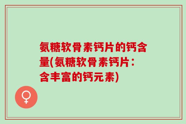 氨糖软骨素钙片的钙含量(氨糖软骨素钙片：含丰富的钙元素)
