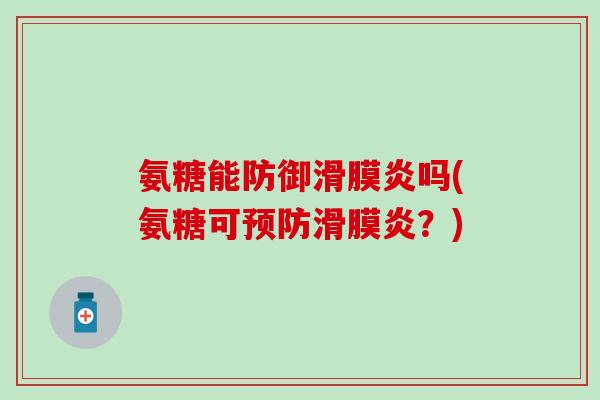 氨糖能防御滑膜炎吗(氨糖可预防滑膜炎？)