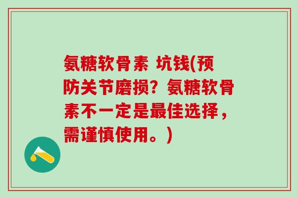 氨糖软骨素 坑钱(预防关节磨损？氨糖软骨素不一定是最佳选择，需谨慎使用。)