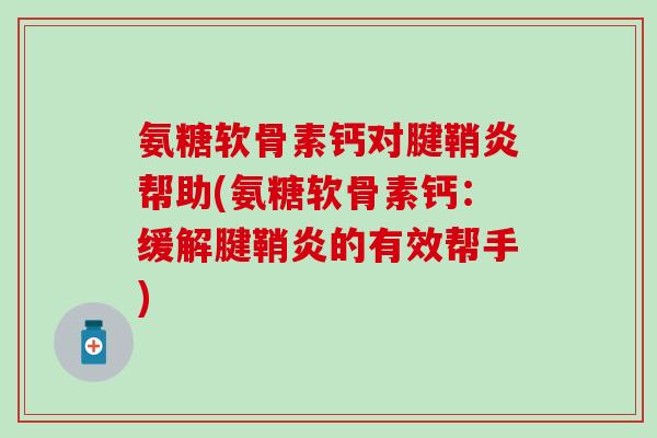 氨糖软骨素钙对腱鞘炎帮助(氨糖软骨素钙：缓解腱鞘炎的有效帮手)